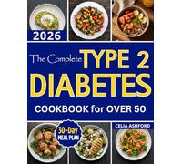 The Complete Type 2 Diabetes Cookbook for Over 50: Healthy Living with Easy Simple Low-Carb Recipes and a 30-Day Meal Plan to Naturally Balance Blood Sugar
