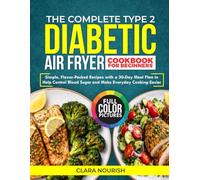 The Complete Type 2 Diabetic Air Fryer Cookbook for Beginner: Simple, Flavor-Packed Recipes with a 30-Day Meal Plan to Help Control Blood Sugar and Make Every day Cooking Easier
