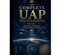 THE COMPLETE UAP ENCYCLOPEDIA - VOLUME I: Foundations, Government Files, Military Encounters, Alien Species, and the Psychology of Contact