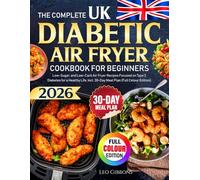 The Complete UK Diabetic Air Fryer Cookbook For Beginners: Low-Sugar, and Low-Carb Air Fryer Recipes Focused on Type 2 Diabetes for a Healthy Life, Incl. 30-Day Meal Plan (Full Colour Edition)