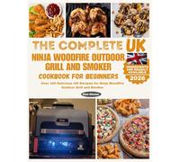 The Complete UK Ninja Woodfire Outdoor Grill and Smoker Cookbook for Beginners: Over 100 Delicious UK Recipes for Ninja Woodfire Outdoor Grill and Smoker (Ninja Grill and Oven Collections)