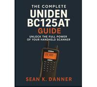 THE COMPLETE UNIDEN BC125AT GUIDE: Unlock the Full Power of Your Handheld Scanner