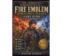 The Complete Unofficial Fire Emblem: Fortune's Weave Game Guide: Master Every Hero's Story and Every Battle Without the Guesswork