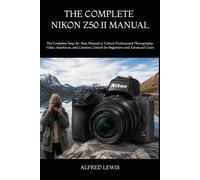 THE COMPLETE UNOFFICIAL NIKON Z50 II MANUAL: The Complete Step-by-Step Manual to Unlock Professional Photography, Video, Autofocus, and Creative Control for Beginners and Advanced Users