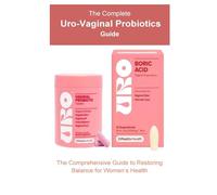 The Complete Uro-Vaginal Probiotics Guide: The Comprehensive Guide To Restoring Balance for Women’s Health