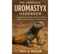 The Complete Uromastyx Handbook: A Comprehensive Guide to the Care, Behavior, Biology, and Conservation of Desert Lizards