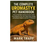 The Complete Uromastyx Pet Handbook: A Step-by-Step Guide to Raising Uromastyx Lizards: Proven Methods on Care, Diet, Habitat Setup, Breeding and Handling for Beginners & Exotic Pet Enthusiasts