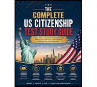 THE COMPLETE US CITIZENSHIP TEST STUDY GUIDE: A Clear, Step-by-Step Path to Passing the Test, Mastering the Interview, and Confidently Achieving Your Citizenship Goal