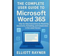 The Complete User Guide to Microsoft Word 365: Step-by-Step Instructions for Mastering Documents, Formatting, and Collaboration in the Latest Version (Application and Multimedia Software Tools)