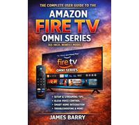 The Complete User Guide to the Amazon Fire TV Omni Series: The Ultimate Manual for Setup, Alexa Voice Control, Streaming Apps, and Smart Home Features