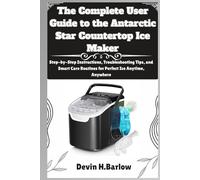 The Complete User Guide to the Antarctic Star Countertop Ice Maker: Step-by-Step Instructions, Troubleshooting Tips, and Smart Care Routines for Perfect Ice Anytime, Anywhere