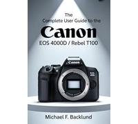 The Complete User Guide to the Canon EOS 4000D / Rebel T100.: A Step-by-Step User Manual for the Canon EOS 4000D / Rebel T100 with Setup Instructions, and Photography Techniques.