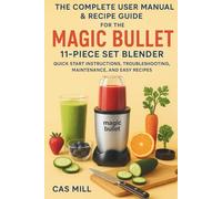 The Complete User Manual & Recipe Guide for the Magic Bullet 11-Piece Set Blender: Quick Start Instructions, Troubleshooting, Maintenance, and Easy Recipes.