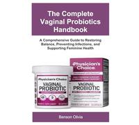 The Complete Vaginal Probiotics Handbook: A Comprehensive Guide to Restoring Balance, Preventing Infections, and Supporting Feminine Health