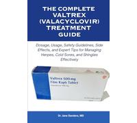The Complete Valtrex (Valacyclovir) Treatment Guide: Dosage, Usage, Safety Guidelines, Side Effects, and Expert Tips for Managing Herpes, Cold Sores, ... (The Herpes and Cold Sore Healing Toolbox)