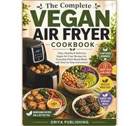 The Complete Vegan Air Fryer Cookbook: Easy, Healthy & Delicious Vegan Air Fryer Recipes for Everyday Plant-Based Meals with Step-by-Step Instructions