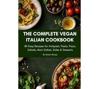 The Complete Vegan Italian Cookbook: 80 Easy Recipes for Antipasti, Pasta, Pizza, Salads, Main Dishes, Sides & Desserts