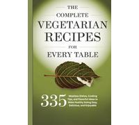 The Complete Vegetarian Recipes for Every Table: 335 Meatless Dishes, Cooking Tips, and Flavorful Ideas to Make Healthy Eating Easy, Delicious, and Enjoyable