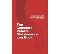 The Complete Vehicle Maintenance Log Book: Professional Service Record & Repair Tracker with 267 Entries, Parts Reference, and Service Directory