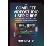The Complete VideoStudio User Guide: Master Video Editing with Easy Step by Step Instructions for Stunning Professional Results (Video Editing Simplified)