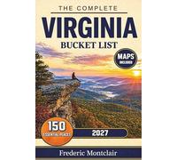 The Complete Virginia Bucket List: A Travel Guide to 150 Must-See Attractions Across Shenandoah National Park, Williamsburg, Richmond, Virginia Beach, Skyline Drive & Blue Ridge Mountains, with Maps
