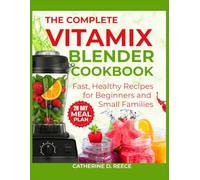 THE COMPLETE VITAMIX BLENDER COOKBOOK: Fast, Healthy Recipes for Beginners & Small Families (The Ultimate Vitamix Kitchen Series)