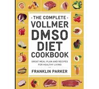 The Complete Vollmer DMSO Diet Cookbook: Great Meal Plan and Recipes for Healthy Living