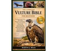 THE COMPLETE VULTURES’ BIBLE FOR BEGINNERS: Everything You Need To Know About Vultures: Species overview and identification, behavior and scavenging ... diet and feeding....beginners & enthusiasts