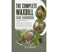 The Complete Waxbill Care Handbook: A Practical Guide to Caring for Waxbills with Step-by-Step Advice on Aviary Setup, Feeding, Species Selection, ... Seasonal Care, and Lifelong Health