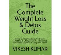 The Complete Weight Loss & Detox Guide: A Step-by-Step Vegetable, Fruit, Grain, Smoothie & Lifestyle Plan for Natural Fat Loss, Better Digestion & Long-Term Health