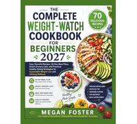 The Complete Weight Watch Cookbook For Beginners 2027: Easy, Flavorful Recipes, 30-Day Meal Plans, Smart Grocery Lists, and Practical Healthy Eating Strategies for Sustainable..........