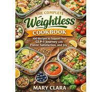 The Complete Weightless Cookbook: 100 Recipes to Support Your GLP-1 Journey Inspired by the Teachings of Dr. Rocio Salas-Whalen