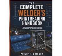 The Complete Welder's Printreading Handbook: Blueprint Interpretation, Welding Symbols, Shop Drawings, and Fabrication Applications (The Grigsby Reference Handbook)