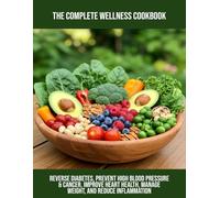 The Complete Wellness Cookbook: Reverse Diabetes, Prevent High Blood Pressure & Cancer, Improve Heart Health, Manage Weight, And Reduce Inflammation