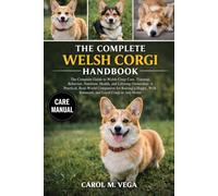 THE COMPLETE WELSH CORGI HANDBOOK: The Complete Guide to Welsh Corgi Care, Training, Behavior, Nutrition, Health, and Lifelong Ownership: A Practical, ... Well-Balanced, and Loyal Corgi in Any Home