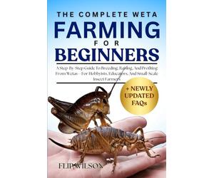THE COMPLETE WETA FARMING FOR BEGINNERS: A Step-By-Step Guide To Breeding, Raising, And Profiting From Wetas-For Hobbyists, Educators, And Small-Scale Insect Farmers