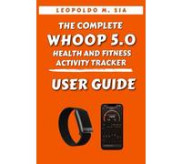 THE COMPLETE WHOOP 5.0 HEALTH AND FITNESS ACTIVITY TRACKER USER GUIDE