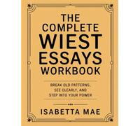 The Complete Wiest Essays Workbook: Break Old Patterns, See Clearly, and Step Into Your Power