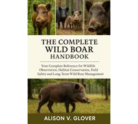 THE COMPLETE WILD BOAR HANDBOOK: Your Complete Reference for Wildlife Observation, Habitat Conservation, Field Safety and Long-Term Wild Boar Management