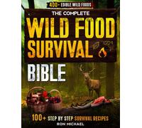 The Complete Wild Food Survival Bible: 400+ Edible Wild Foods Foraging Guide - Harvesting, Hunting, Fishing & Cooking Wild Plants, Game, Fish & Mushrooms with 100+ Step-by-Step Survival Recipes