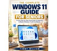 THE COMPLETE WINDOWS 11 GUIDE FOR SENIORS: A Simple Step-by-Step Handbook to Master Your PC, Navigate Windows 11 with Confidence, Browse the Internet, ... Safe Online, and Enjoy Everyday Technology