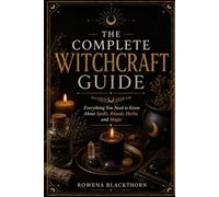 THE COMPLETE WITCHCRAFT GUIDE: Everything You Need to Know About Spells, Rituals, Herbs, and Magic