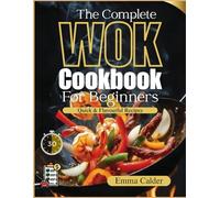 The Complete Wok Cookbook For Beginners: From First Stir-Fry to Confident Wok Cooking with Fast, Flavorful One-Wok Recipes