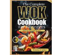 The Complete Wok Cookbook For Beginners: From First Stir-Fry to Confident Wok Cooking with Fast, Flavorful One-Wok Recipes
