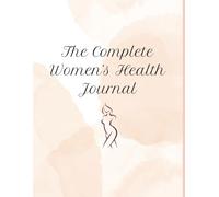 The Complete Women's Health Journal: Your Complete Health Tracker for Women-All Your Wellness in One Spot