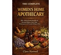 The Complete Women's Home Apothecary: 300+ Natural Herbal Remedies for Hormonal Balance, Better Sleep, Calm Energy, Perimenopause, Skin, Digestion and Everyday Healing at Home - A Beginner's Guide