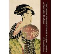 The Complete Woodblock Prints of Kitagawa Utamaro: A Descriptive Catalogue