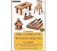 The Complete Woodworking Guide: Master Woodcraft, Perfect Your Joinery, and Build a Profitable Business ( Easy Manual for Beginners )