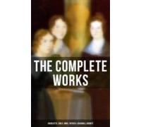 The Complete Works: Charlotte Emily Anne Patrick & Branwell Brontë
