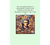The Complete Works in Philosophy, Politics and Morals of the late Dr. Benjamin Franklin, Vol. 2 [of 3] (Classic Books)